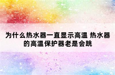 为什么热水器一直显示高温 热水器的高温保护器老是会跳